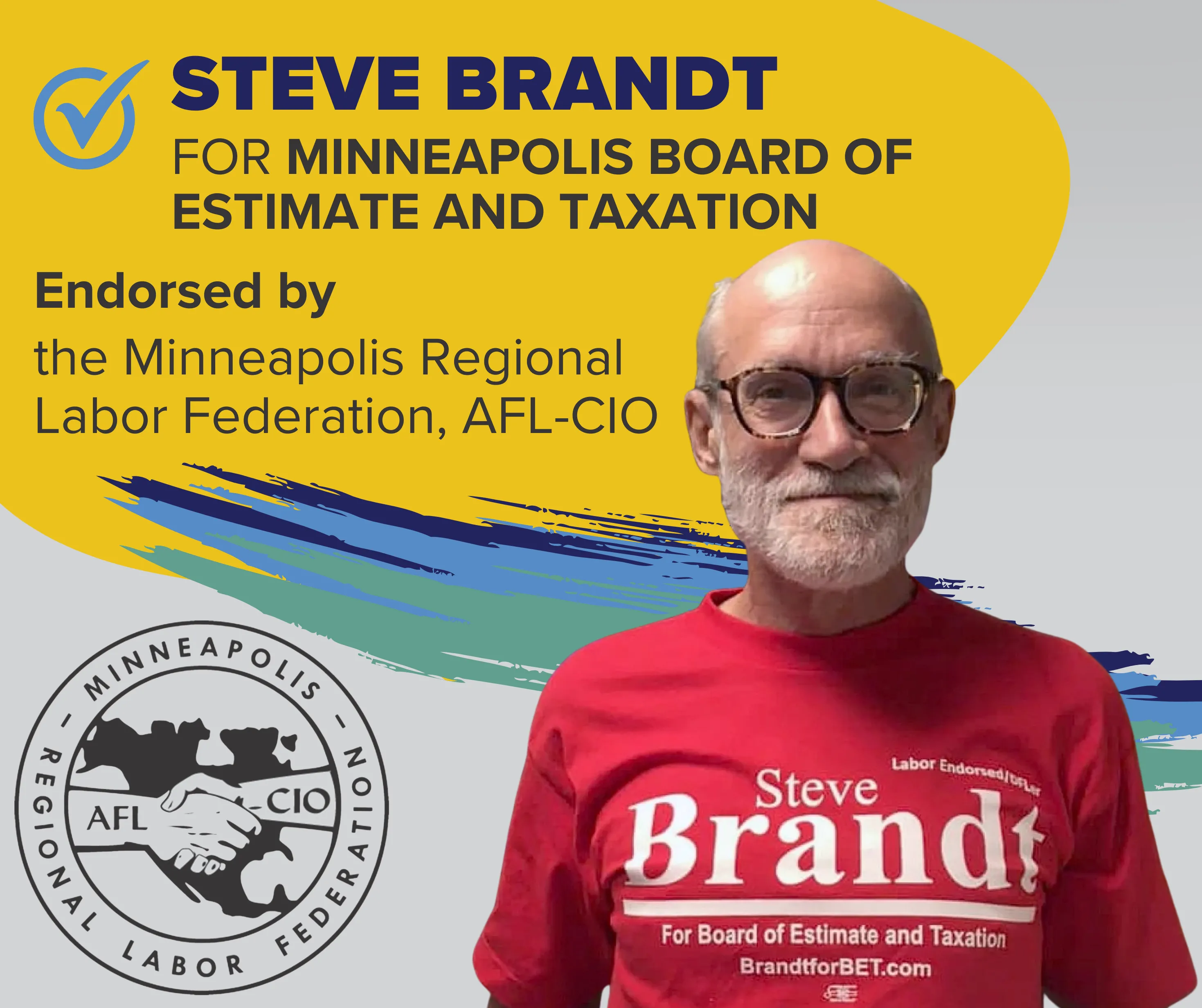 STEVE BRANDT for Minneapolis Board of Estimate and Taxation is endorsed by the Minneapolis Regional Labor Federation, AFL-CIO